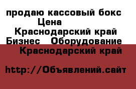 продаю кассовый бокс › Цена ­ 9 000 - Краснодарский край Бизнес » Оборудование   . Краснодарский край